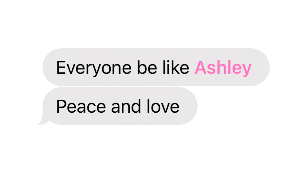 text message that reads 'everyone be like Ashley peace and love'